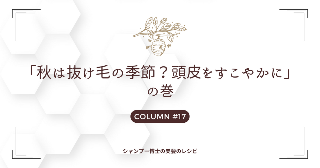 【秋は抜け毛の季節？頭皮をすこやかに】の巻