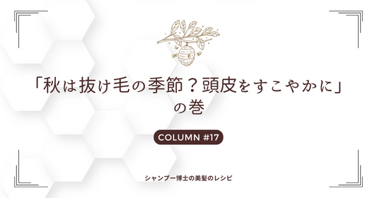 【秋は抜け毛の季節？頭皮をすこやかに】の巻