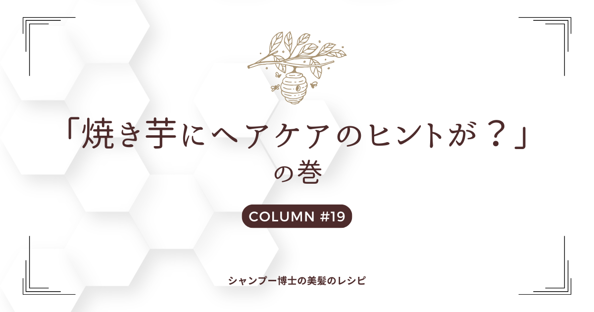 【焼き芋にヘアケアのヒントが？】の巻